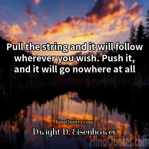 Dwight D Eisenhower Quotes | Pull the string and it will follow